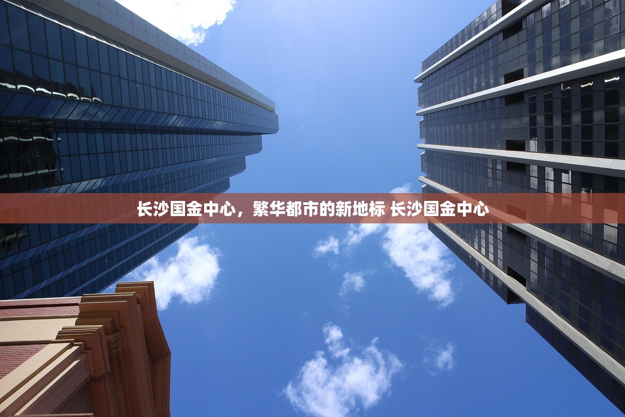 长沙国金中心，繁华都市的新地标 长沙国金中心