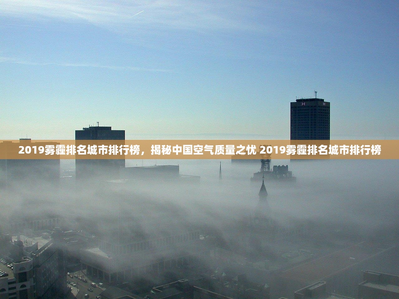 2019雾霾排名城市排行榜,揭秘中国空气质量之忧 2019雾霾排名城市排行榜 2019雾霾排名城市排行榜,揭秘中国空气质量之忧 2019雾霾排名城市排行榜