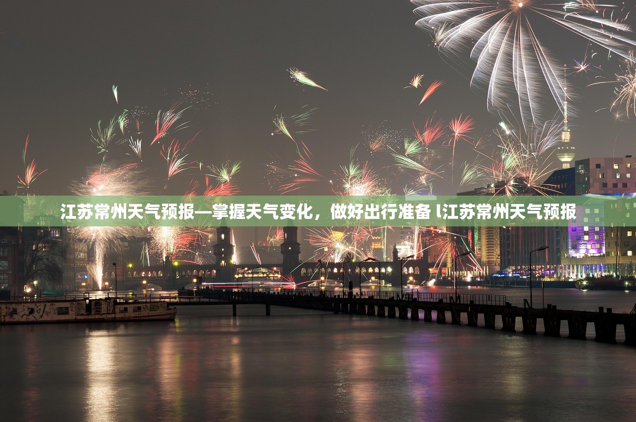 江苏常州天气预报—掌握天气变化，做好出行准备 l江苏常州天气预报