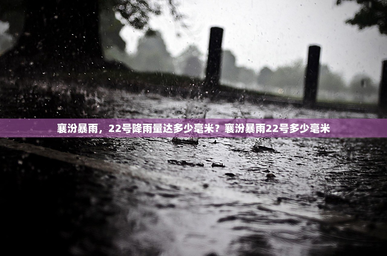 襄汾暴雨，22号降雨量达多少毫米？襄汾暴雨22号多少毫米