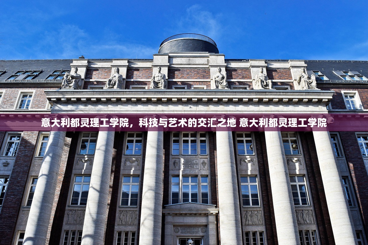 意大利都灵理工学院，科技与艺术的交汇之地 意大利都灵理工学院