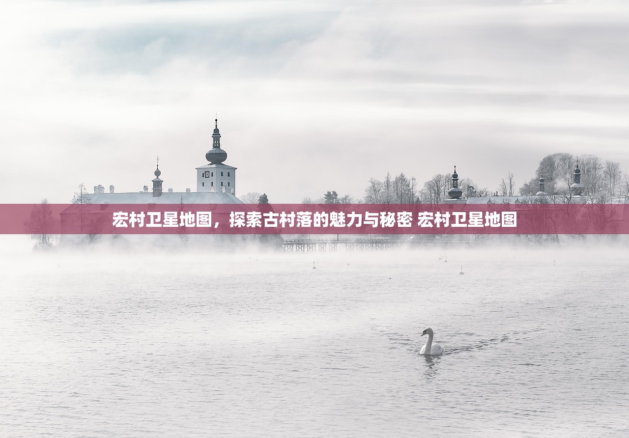 宏村卫星地图，探索古村落的魅力与秘密 宏村卫星地图