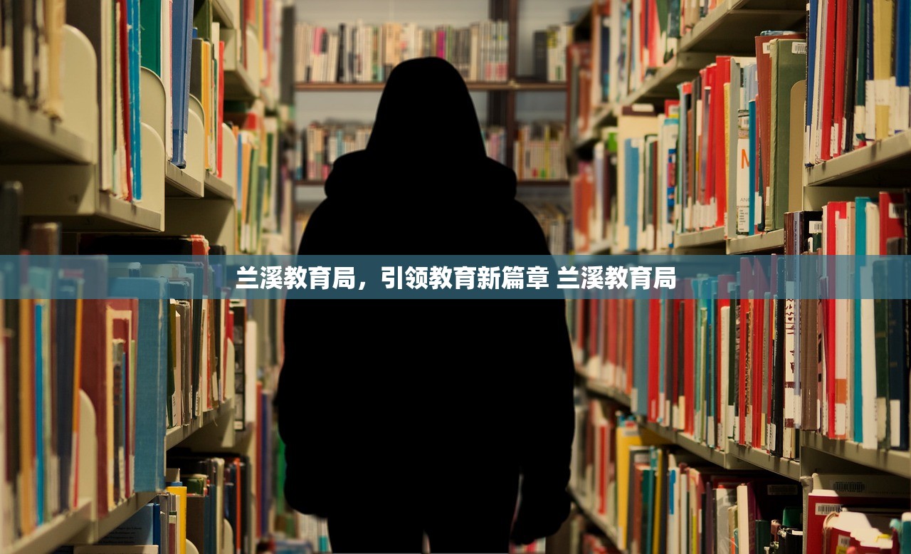 兰溪教育局，引领教育新篇章 兰溪教育局