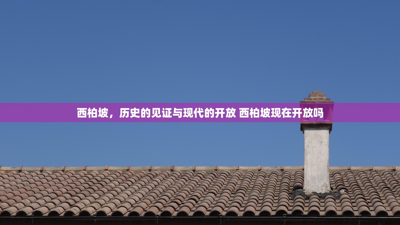西柏坡，历史的见证与现代的开放 西柏坡现在开放吗
