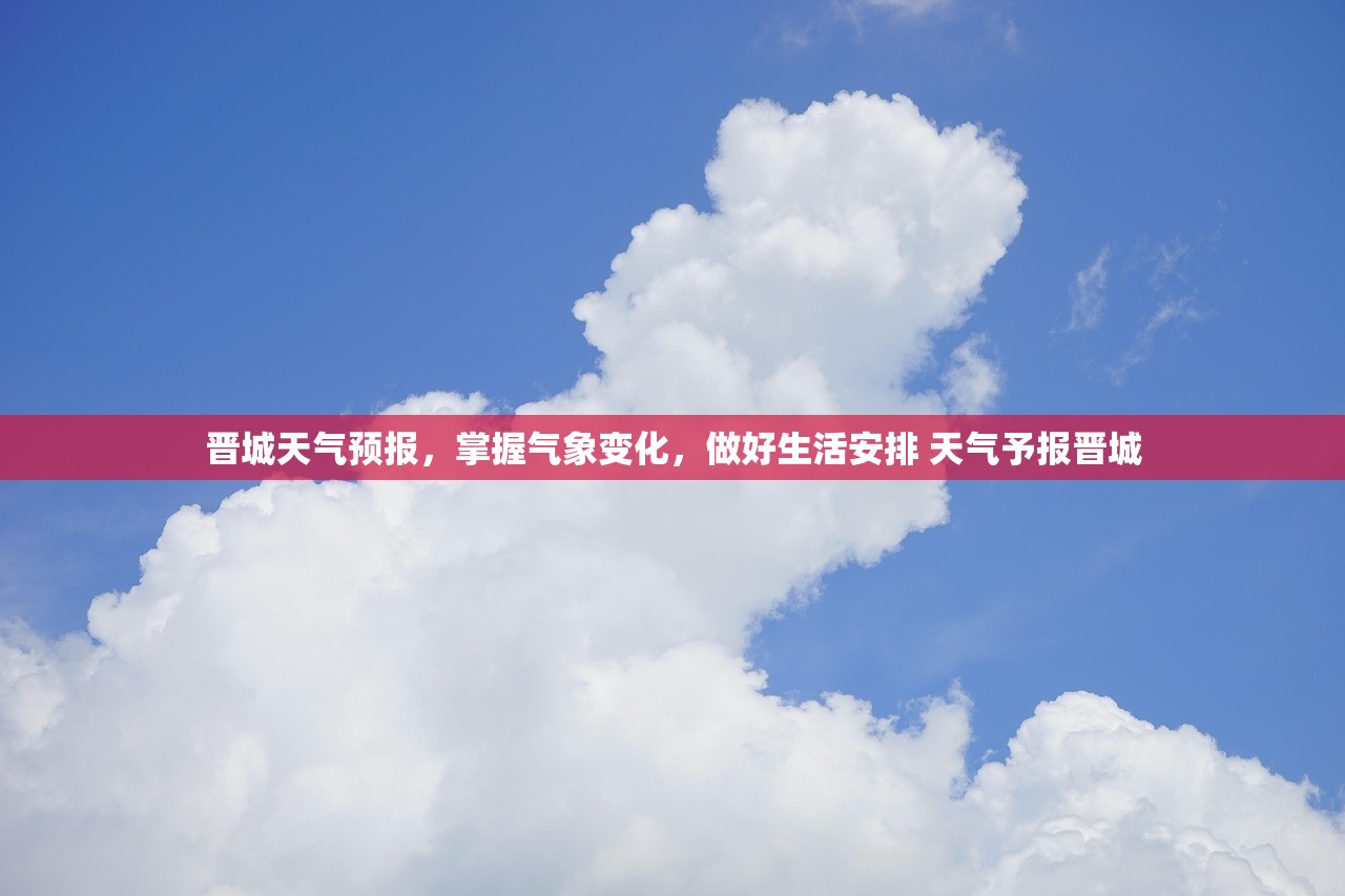 晋城天气预报，掌握气象变化，做好生活安排 天气予报晋城