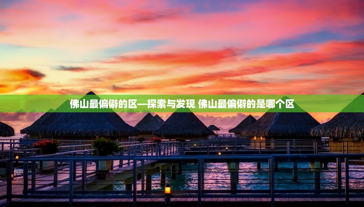 佛山最偏僻的区—探索与发现 佛山最偏僻的是哪个区