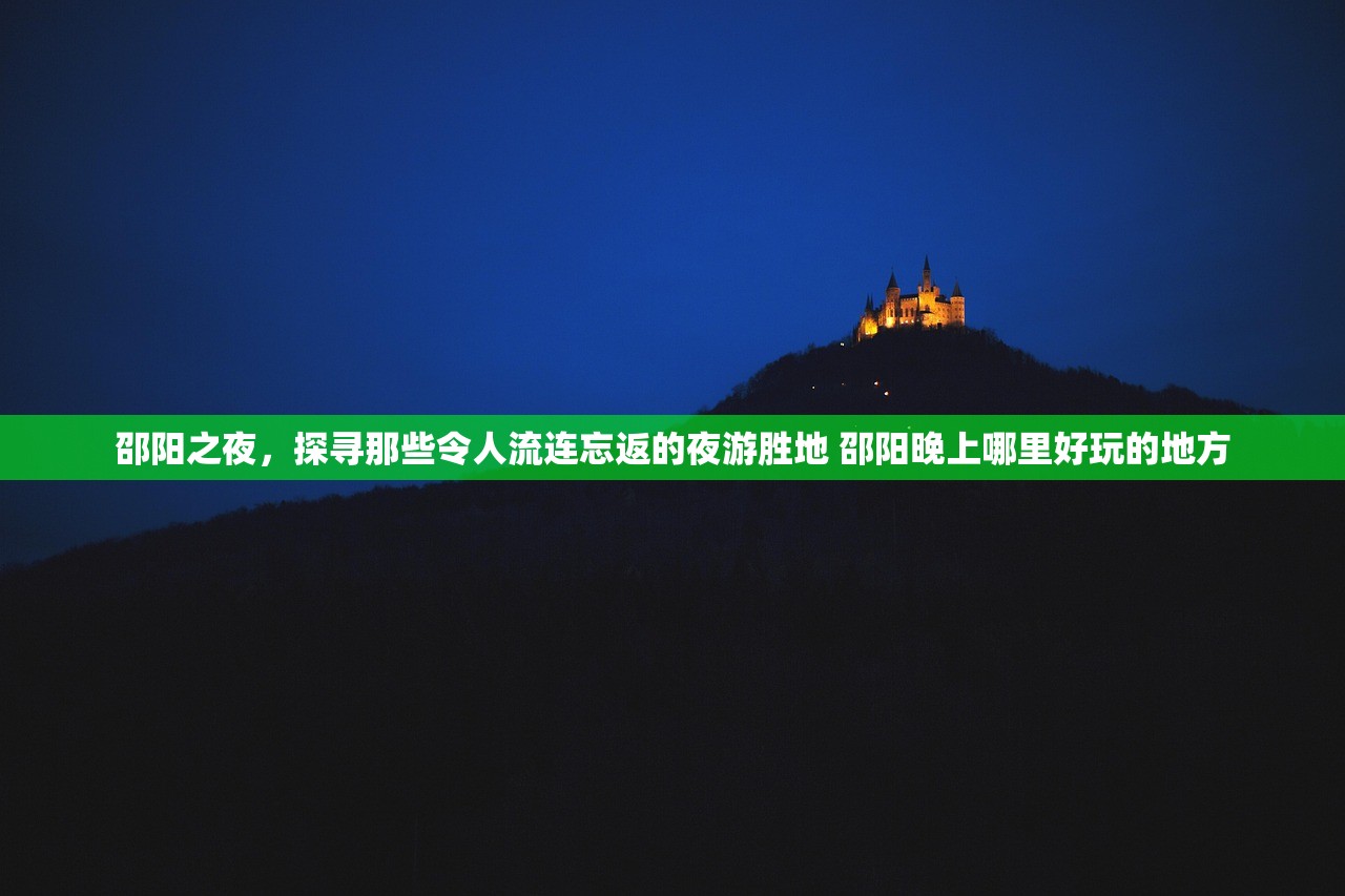 邵阳之夜，探寻那些令人流连忘返的夜游胜地 邵阳晚上哪里好玩的地方
