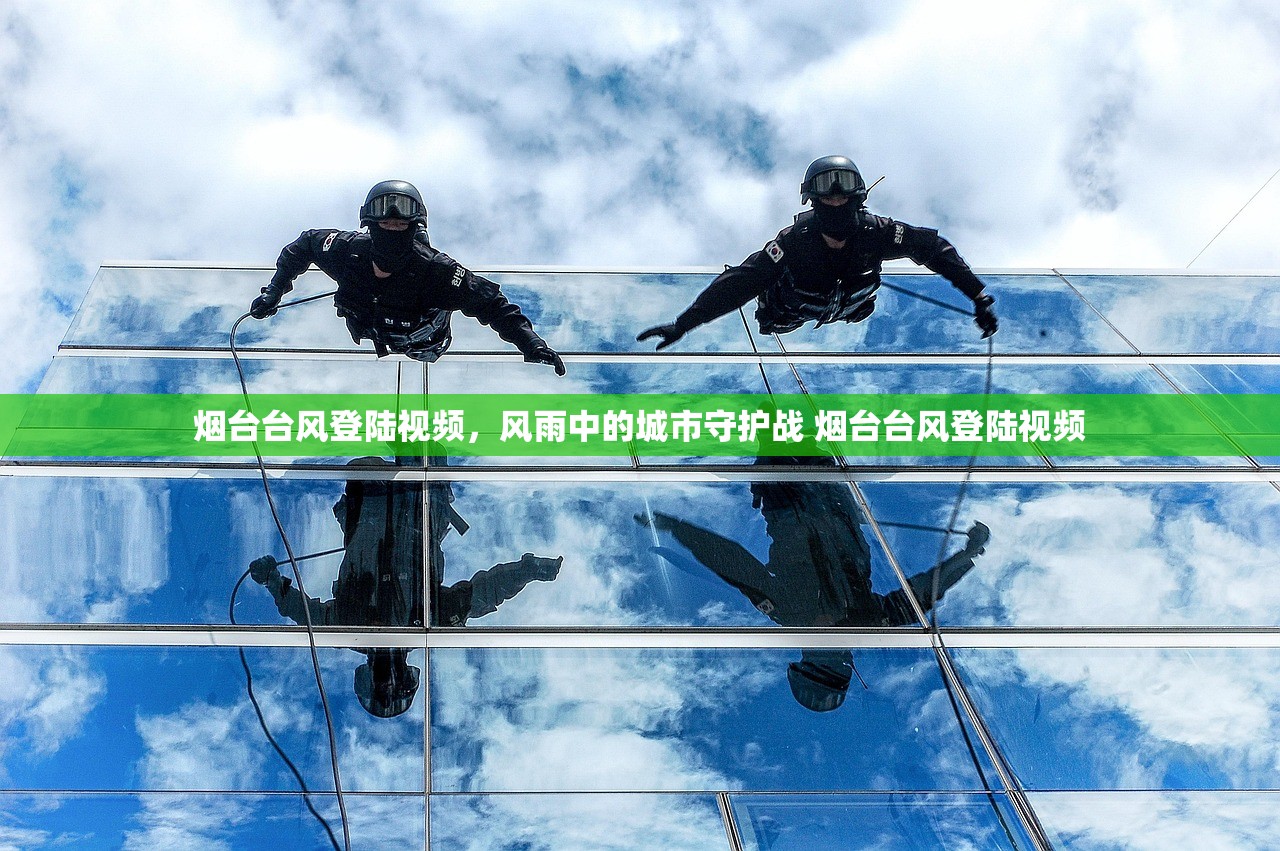烟台台风登陆视频，风雨中的城市守护战 烟台台风登陆视频