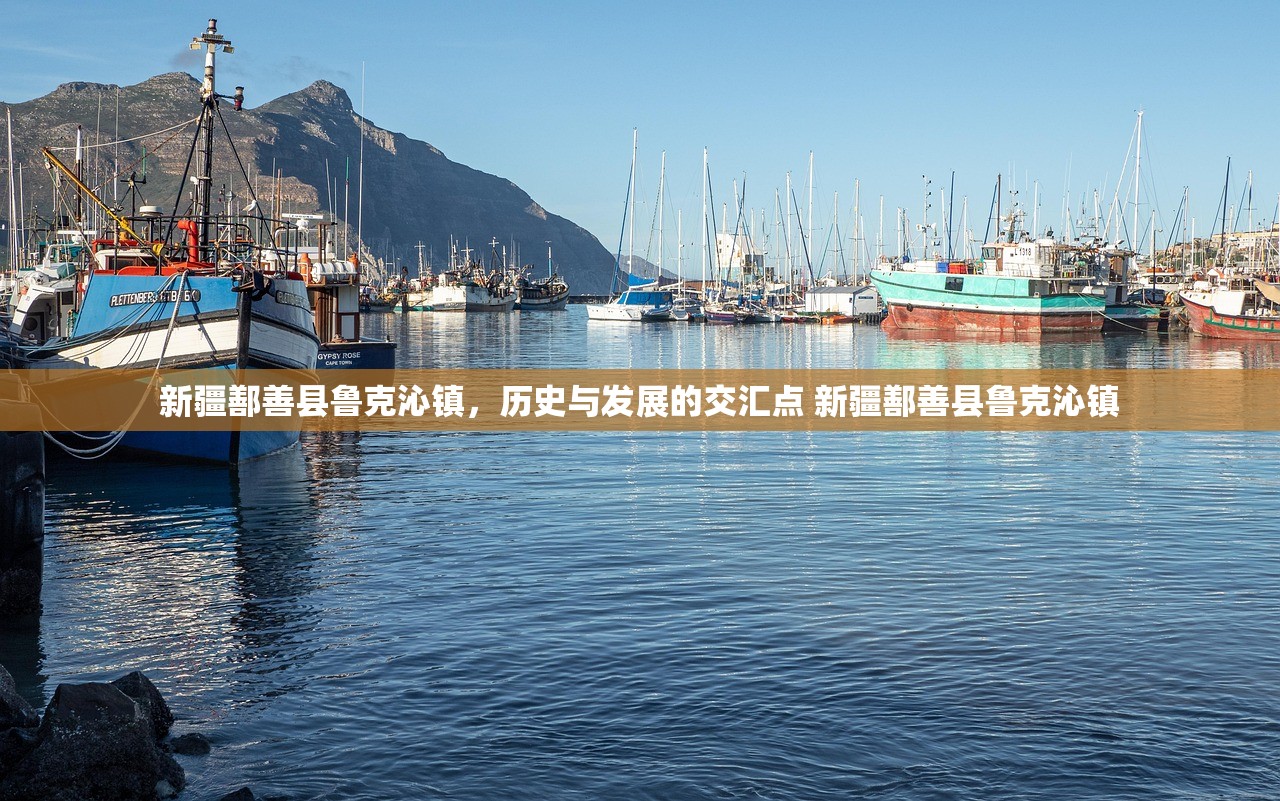 新疆鄯善县鲁克沁镇，历史与发展的交汇点 新疆鄯善县鲁克沁镇