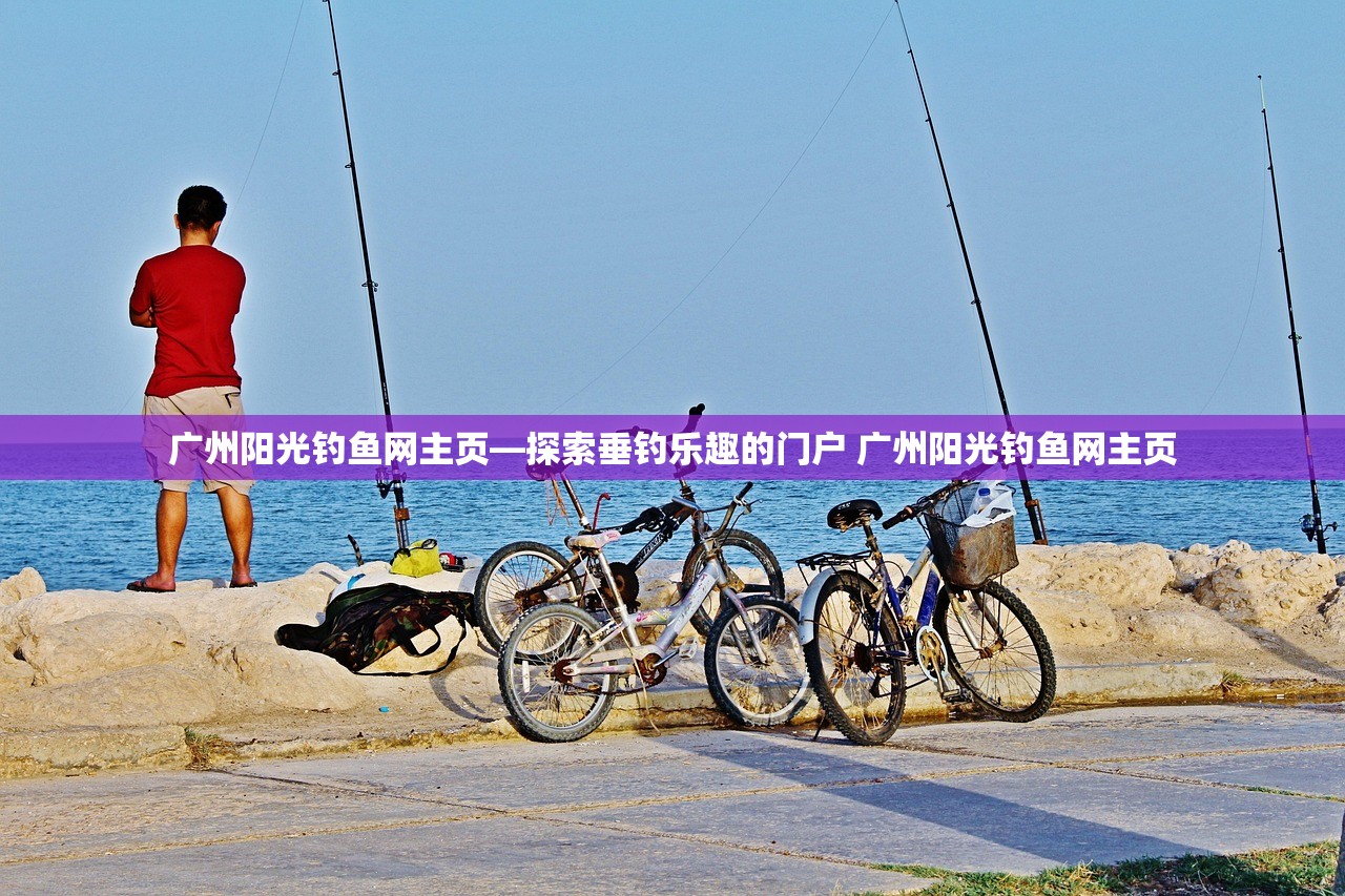 广州阳光钓鱼网主页—探索垂钓乐趣的门户 广州阳光钓鱼网主页 广州阳光钓鱼网主页—探索垂钓乐趣的门户 广州阳光钓鱼网主页