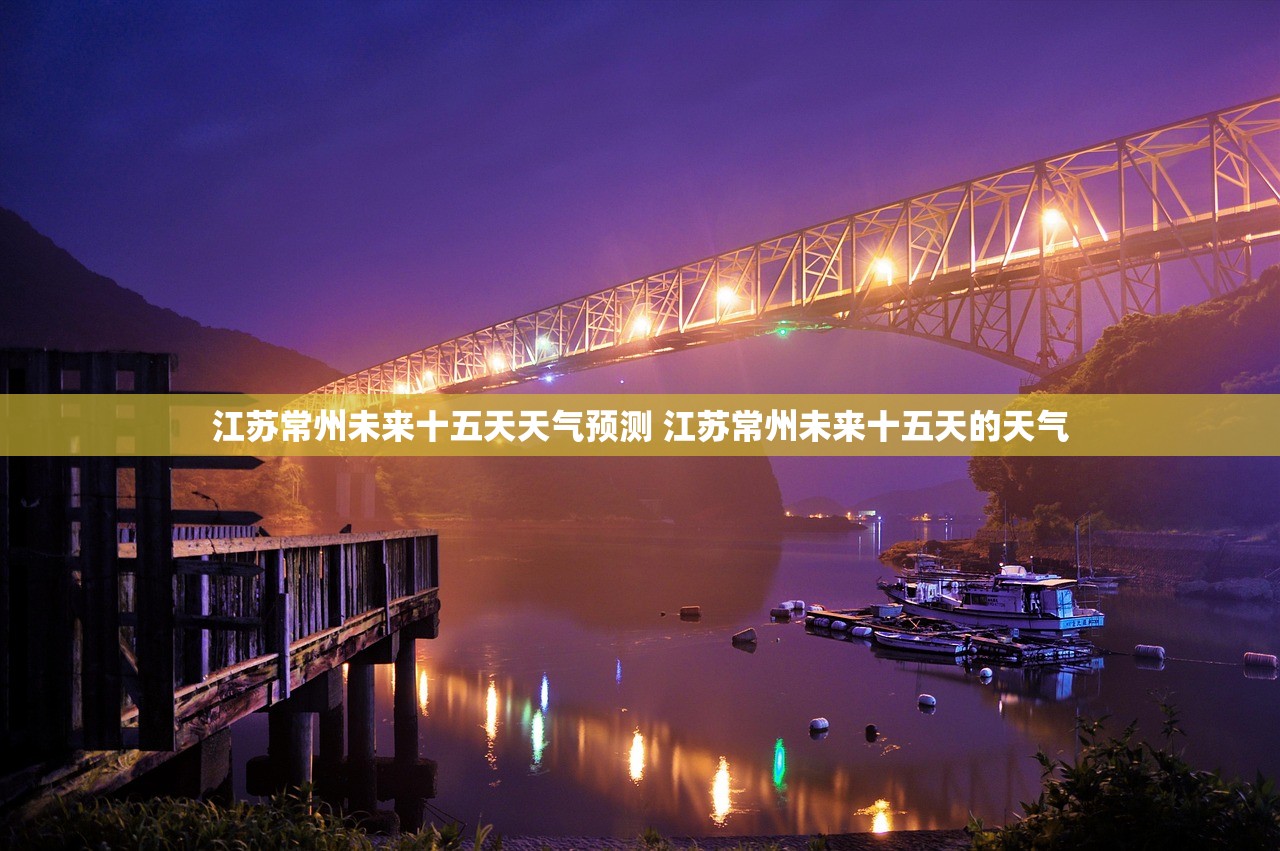 江苏常州未来十五天天气预测 江苏常州未来十五天的天气 江苏常州未来十五天天气预测 江苏常州未来十五天的天气