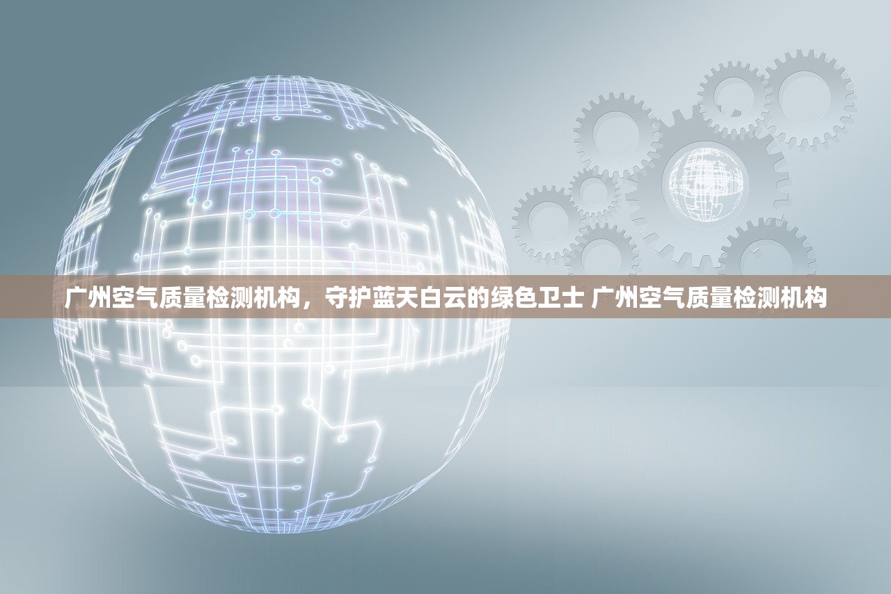 广州空气质量检测机构，守护蓝天白云的绿色卫士 广州空气质量检测机构