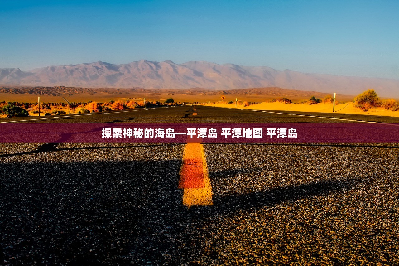 探索神秘的海岛—平潭岛 平潭地图 平潭岛