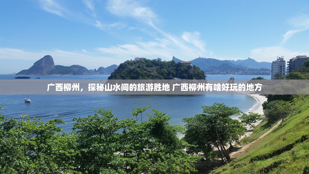 广西柳州，探秘山水间的旅游胜地 广西柳州有啥好玩的地方