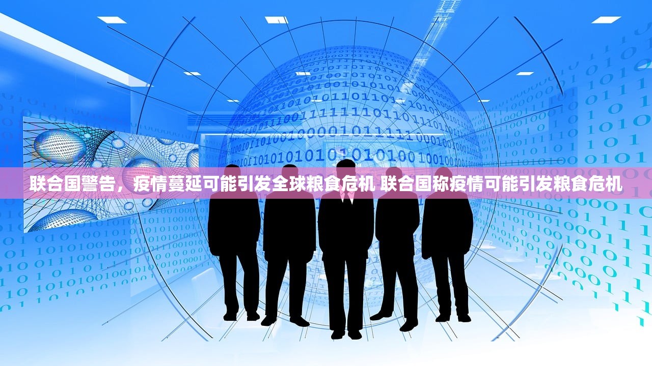 联合国警告，疫情蔓延可能引发全球粮食危机 联合国称疫情可能引发粮食危机