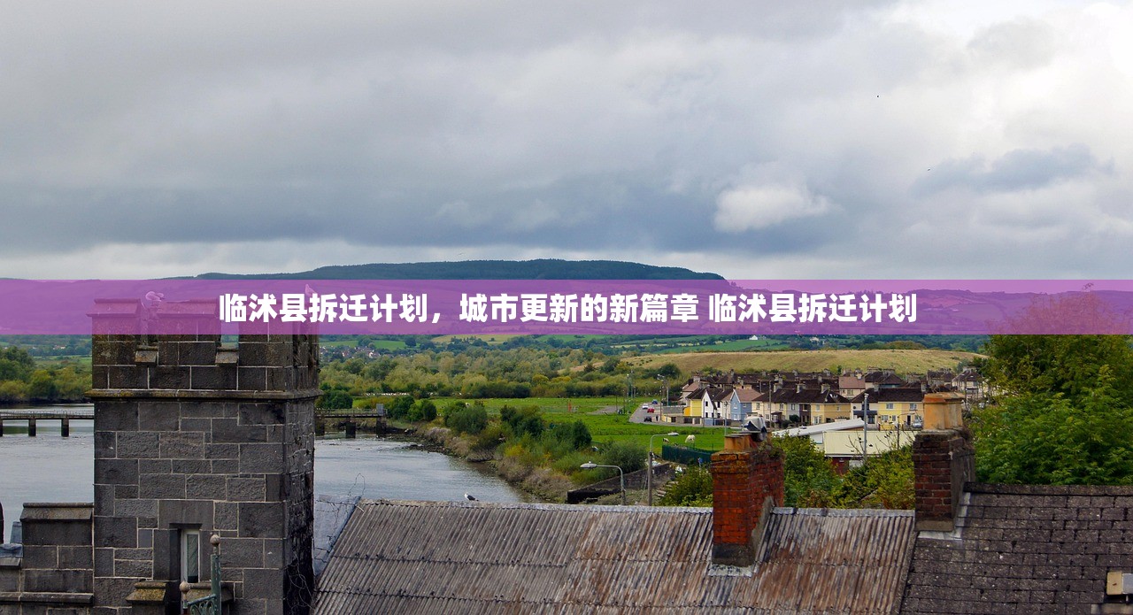 临沭县拆迁计划,城市更新的新篇章 临沭县拆迁计划 临沭县拆迁计划,城市更新的新篇章 临沭县拆迁计划