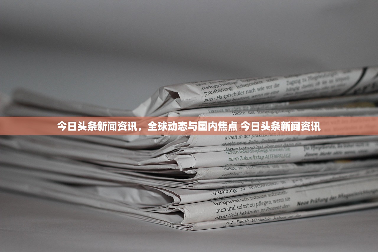 今日头条新闻资讯，全球动态与国内焦点 今日头条新闻资讯