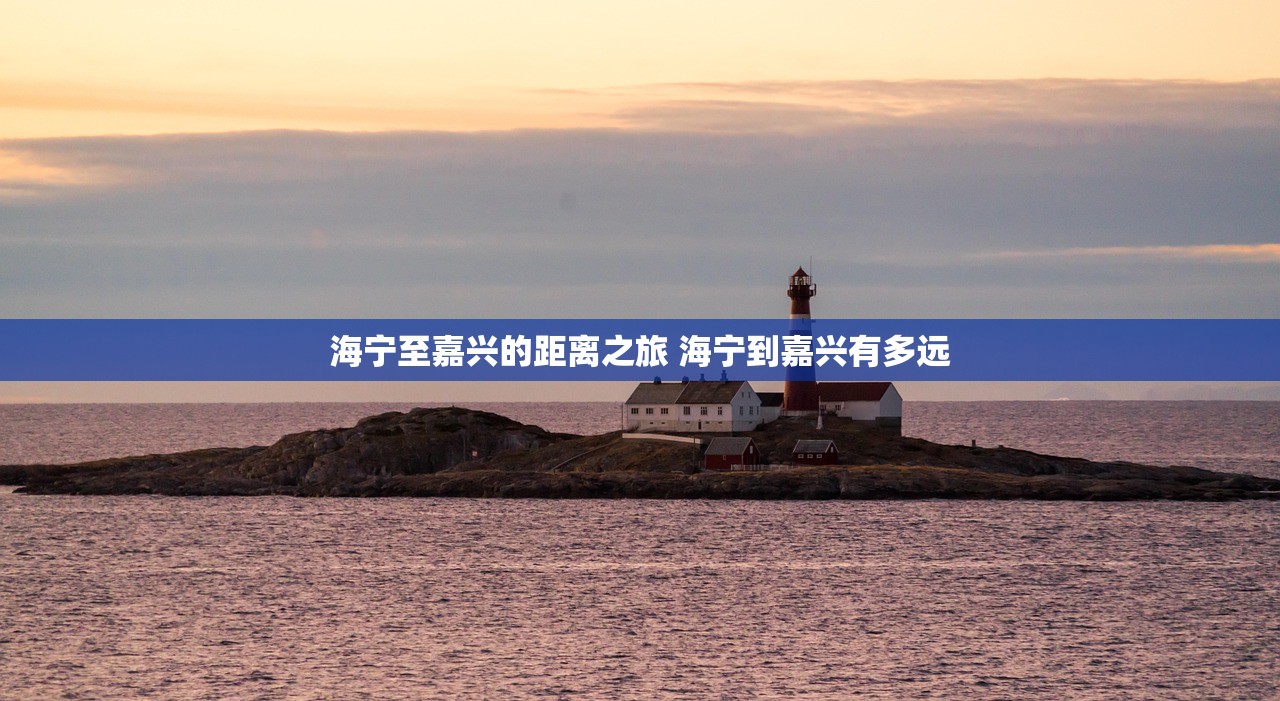 海宁至嘉兴的距离之旅 海宁到嘉兴有多远