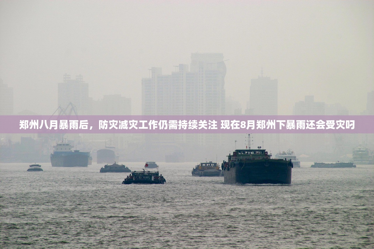 郑州八月暴雨后,防灾减灾工作仍需持续关注 现在8月郑州下暴雨还会受灾叼 郑州八月暴雨后,防灾减灾工作仍需持续关注 现在8月郑州下暴雨还会受灾叼