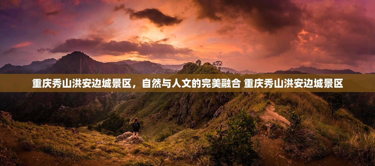 重庆秀山洪安边城景区，自然与人文的完美融合 重庆秀山洪安边城景区