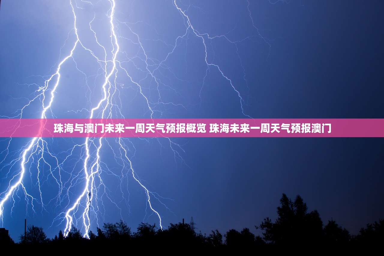 珠海与澳门未来一周天气预报概览 珠海未来一周天气预报澳门