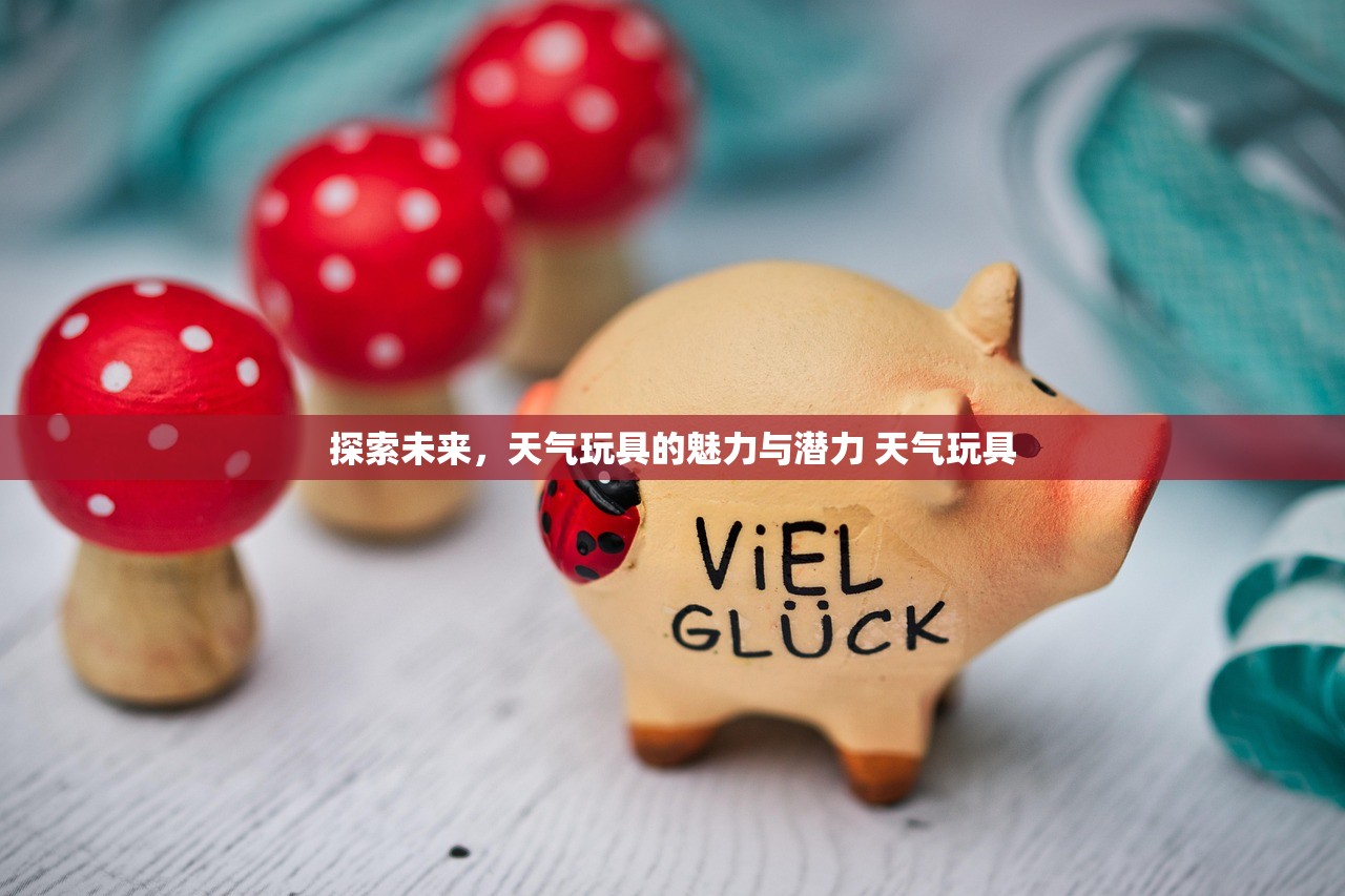 探索未来,天气玩具的魅力与潜力 天气玩具 探索未来,天气玩具的魅力与潜力 天气玩具