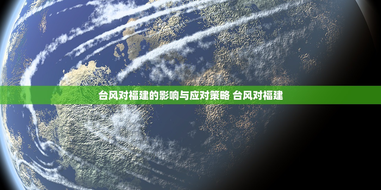 台风对福建的影响与应对策略 台风对福建