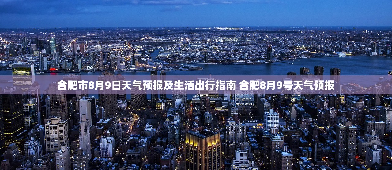合肥市8月9日天气预报及生活出行指南 合肥8月9号天气预报 合肥市8月9日天气预报及生活出行指南 合肥8月9号天气预报