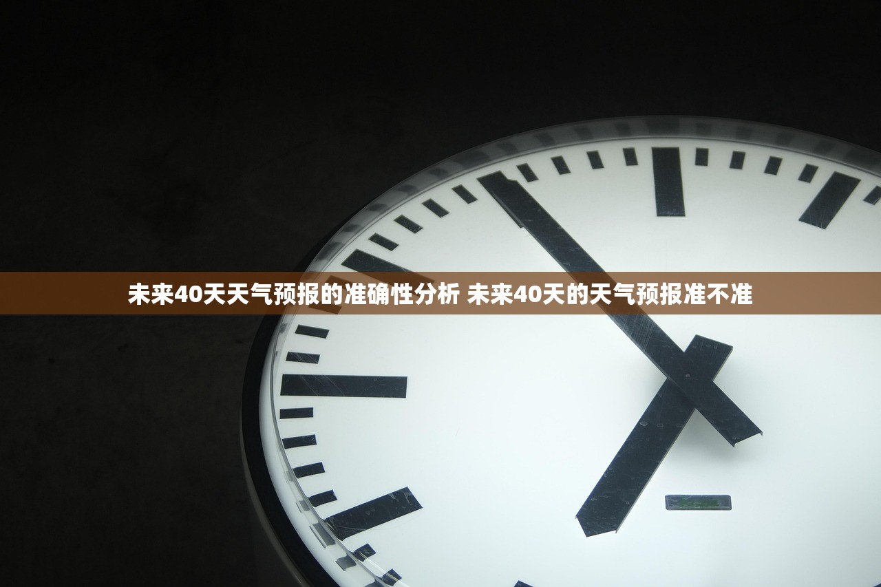 未来40天天气预报的准确性分析 未来40天的天气预报准不准