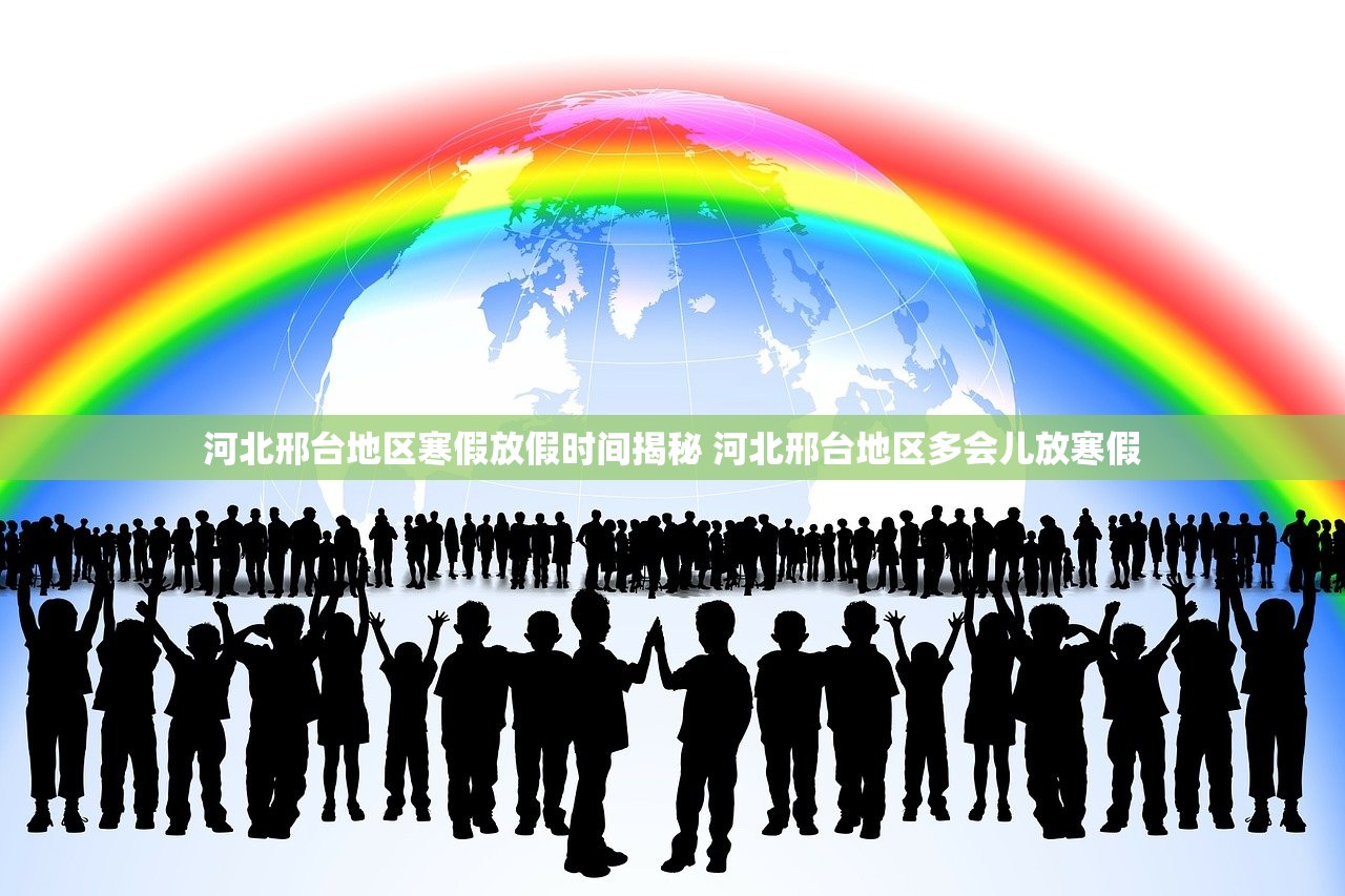 河北邢台地区寒假放假时间揭秘 河北邢台地区多会儿放寒假 河北邢台地区寒假放假时间揭秘 河北邢台地区多会儿放寒假