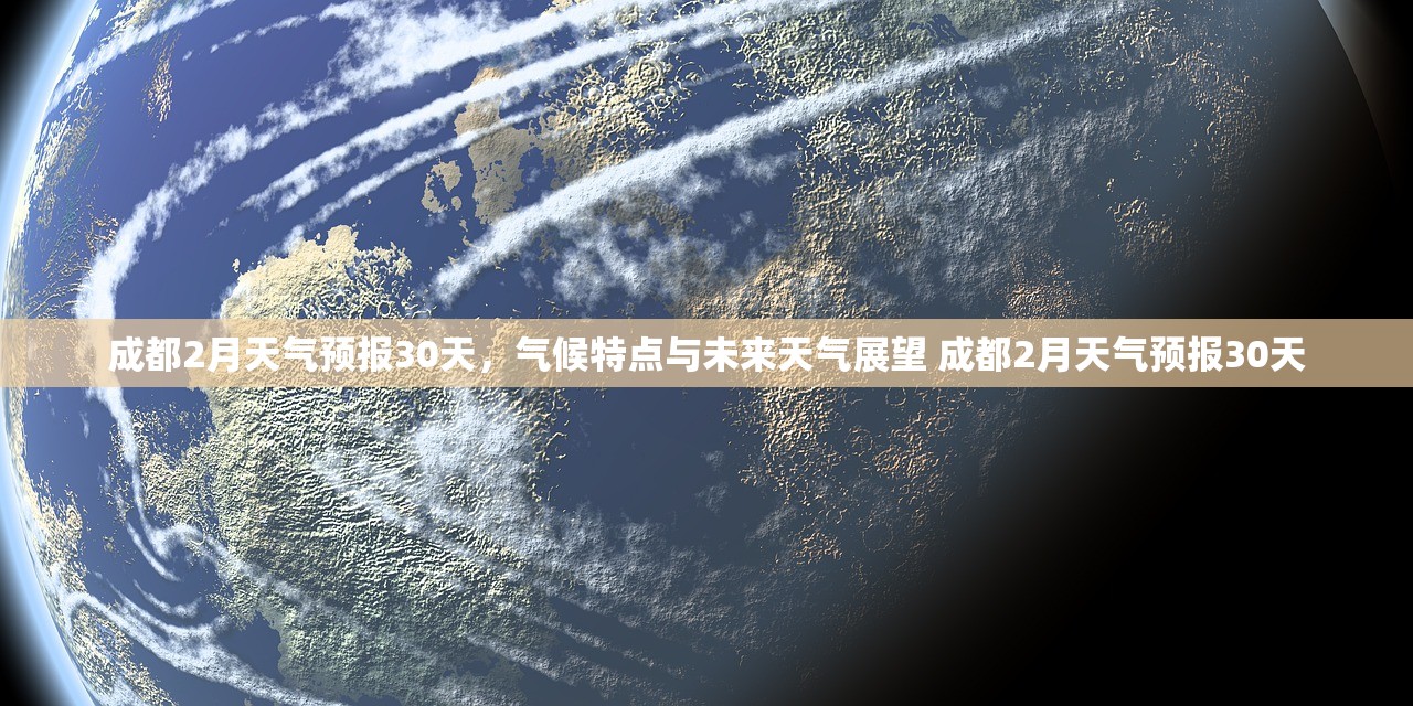 成都2月天气预报30天,气候特点与未来天气展望 成都2月天气预报30天 成都2月天气预报30天,气候特点与未来天气展望 成都2月天气预报30天