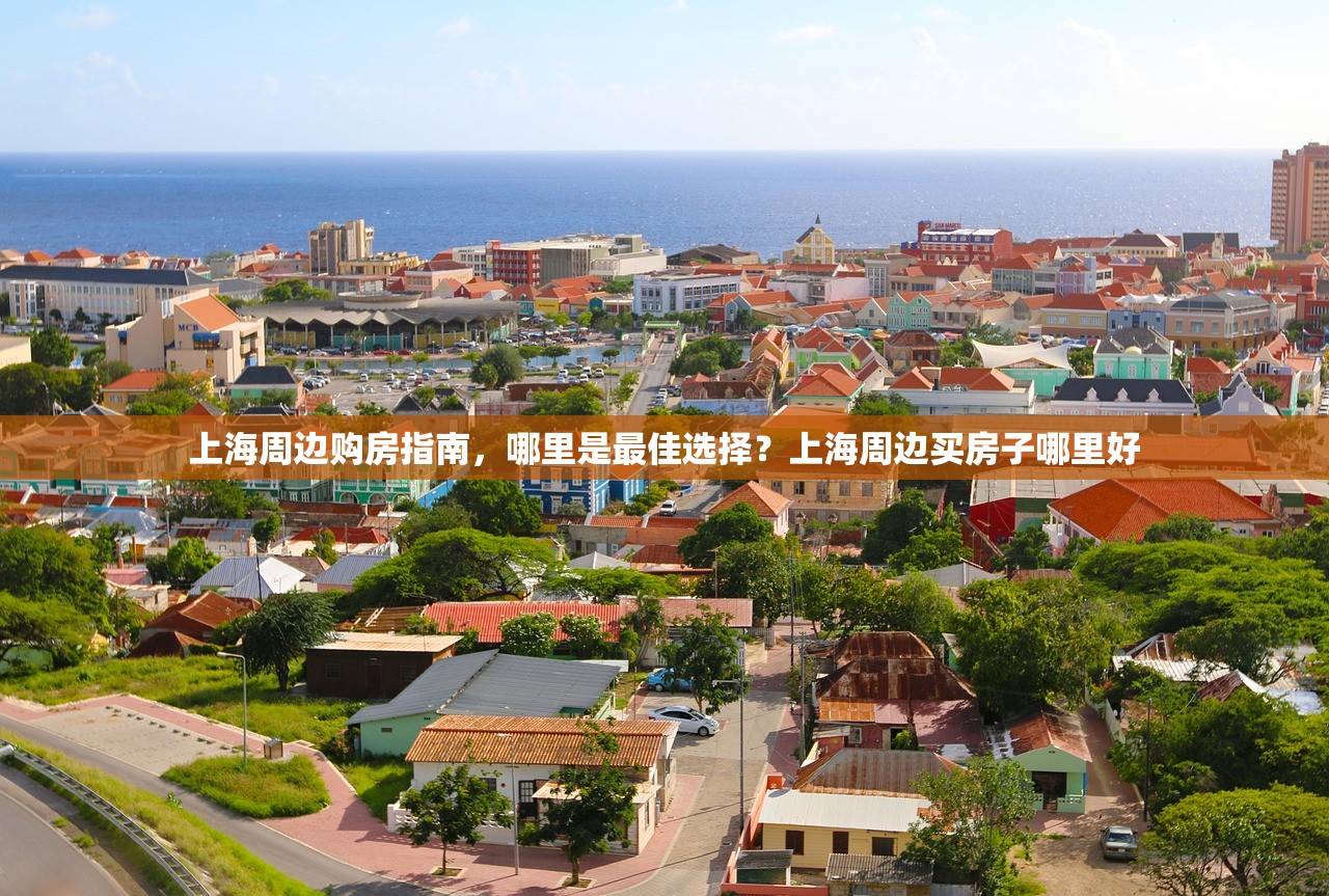 上海周边购房指南，哪里是最佳选择？上海周边买房子哪里好
