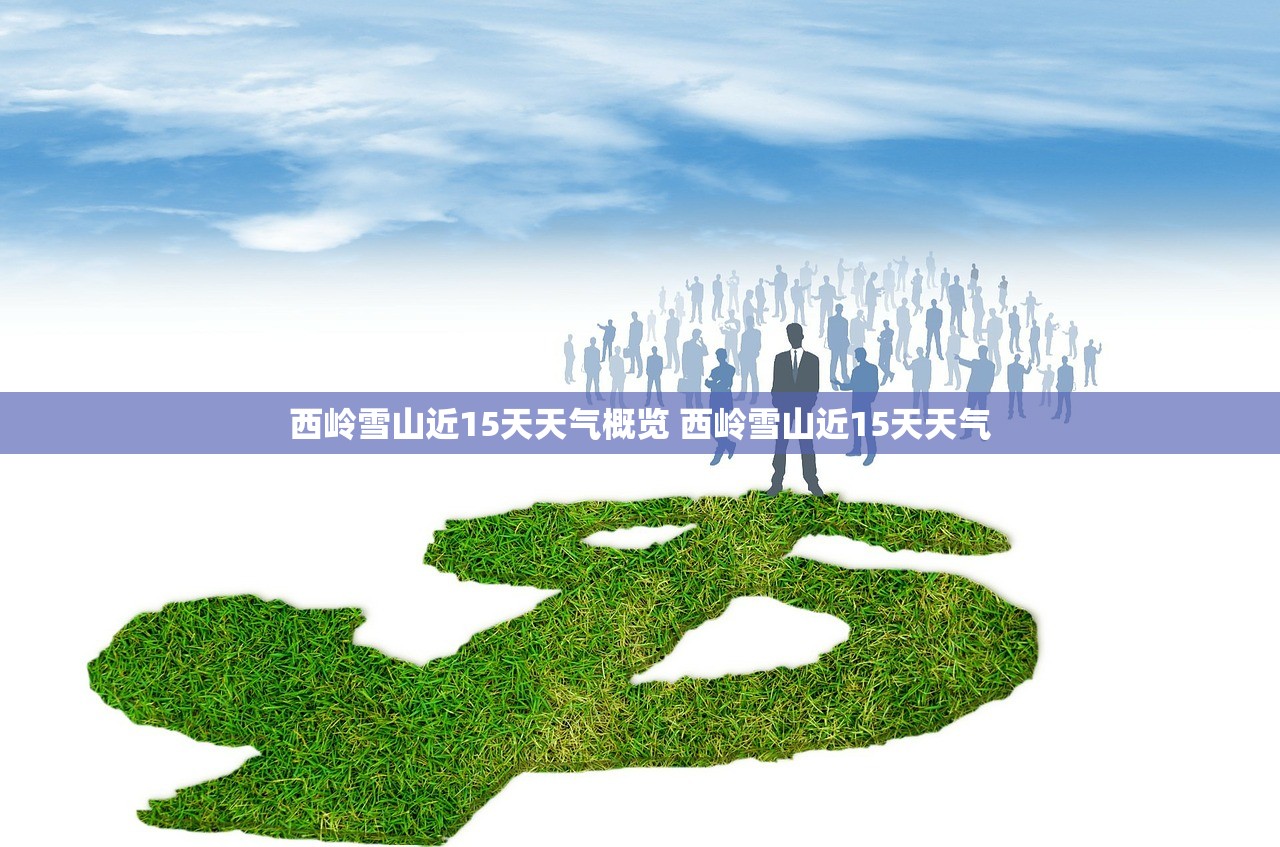 西岭雪山近15天天气概览 西岭雪山近15天天气 西岭雪山近15天天气概览 西岭雪山近15天天气