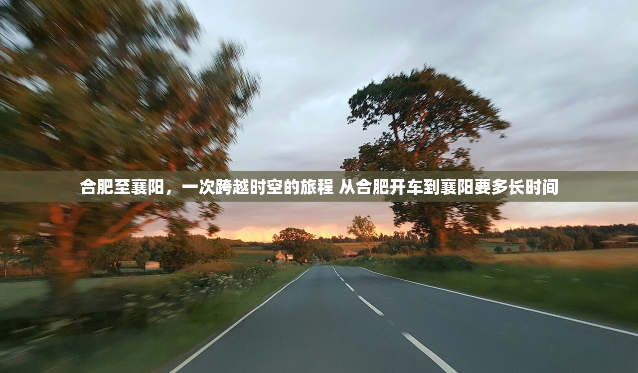 合肥至襄阳，一次跨越时空的旅程 从合肥开车到襄阳要多长时间