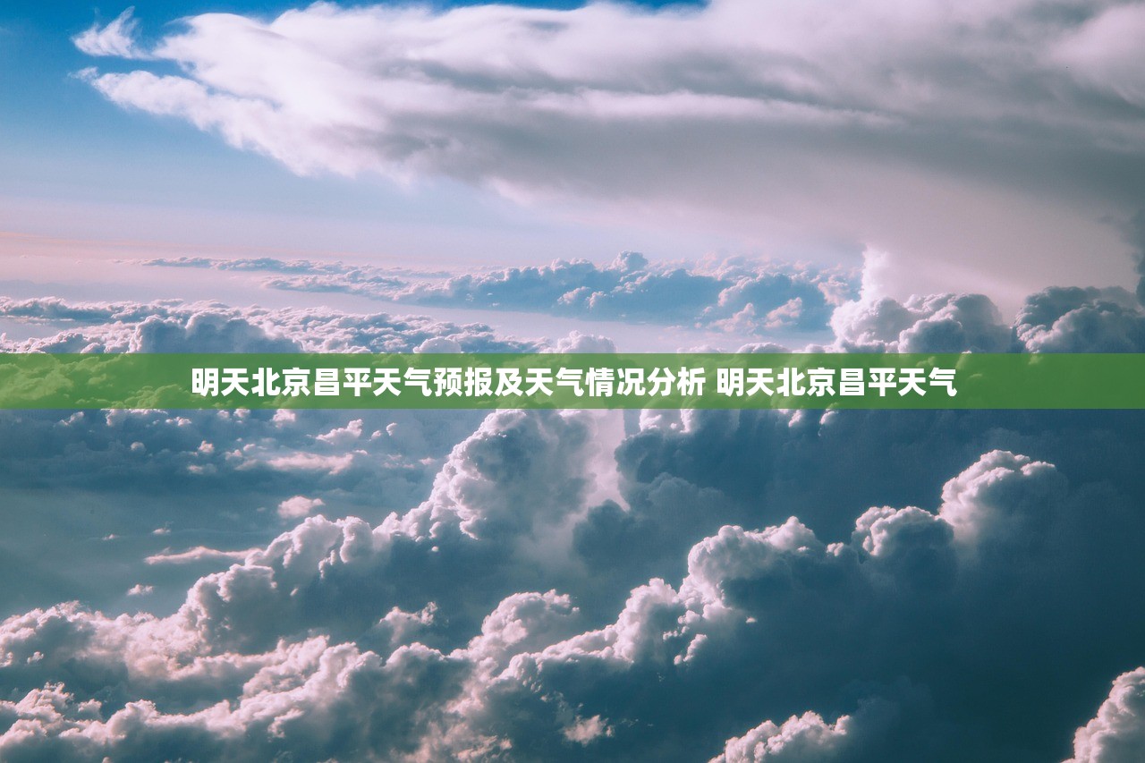 明天北京昌平天气预报及天气情况分析 明天北京昌平天气 明天北京昌平天气预报及天气情况分析 明天北京昌平天气