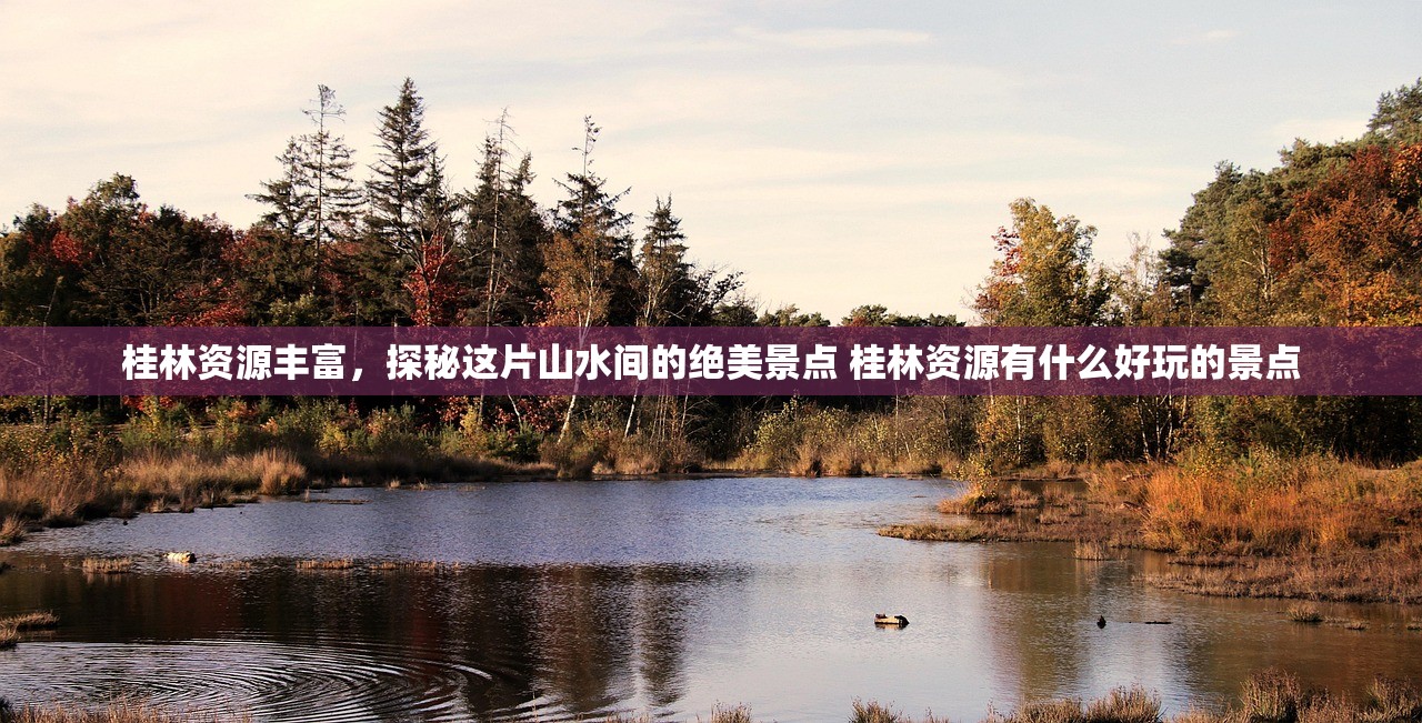 桂林资源丰富，探秘这片山水间的绝美景点 桂林资源有什么好玩的景点