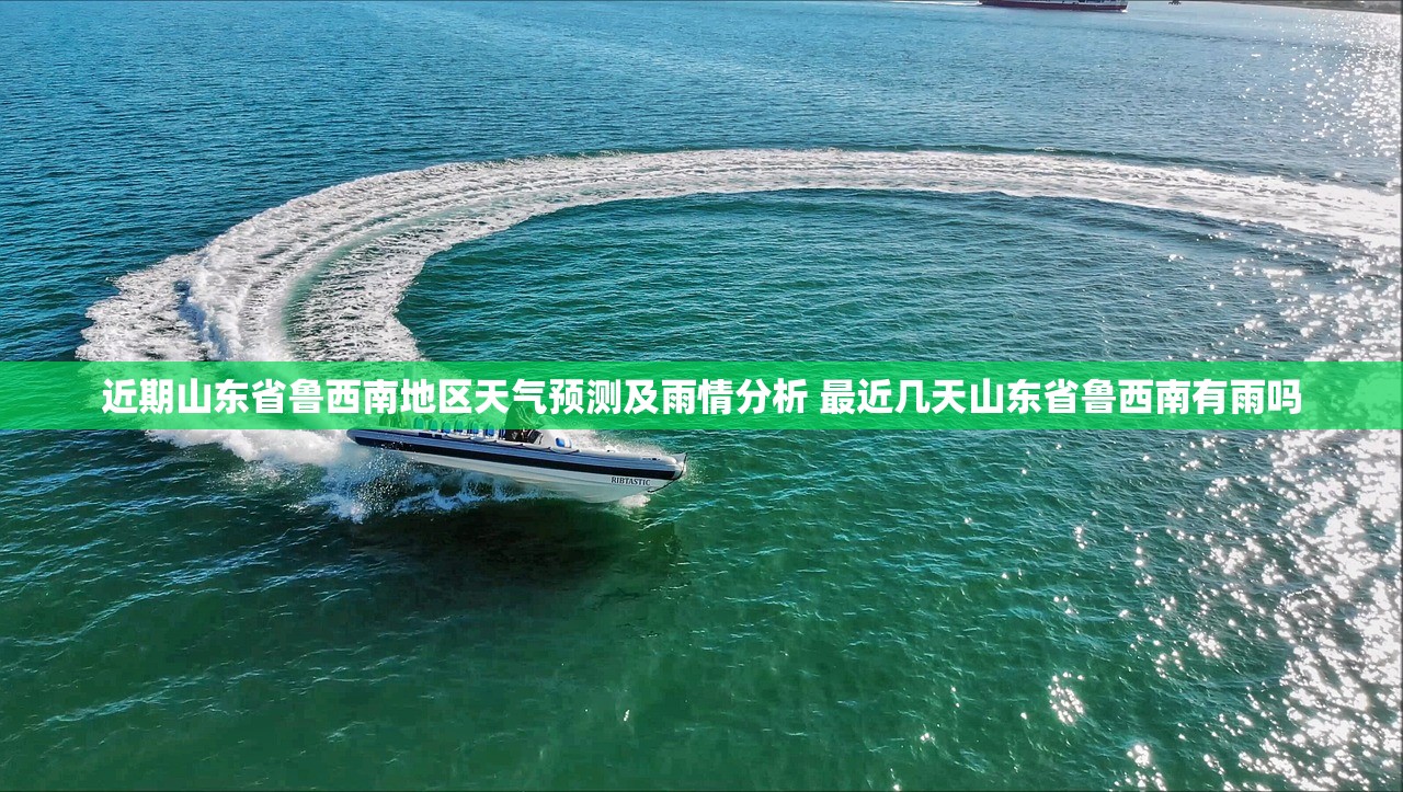 近期山东省鲁西南地区天气预测及雨情分析 最近几天山东省鲁西南有雨吗