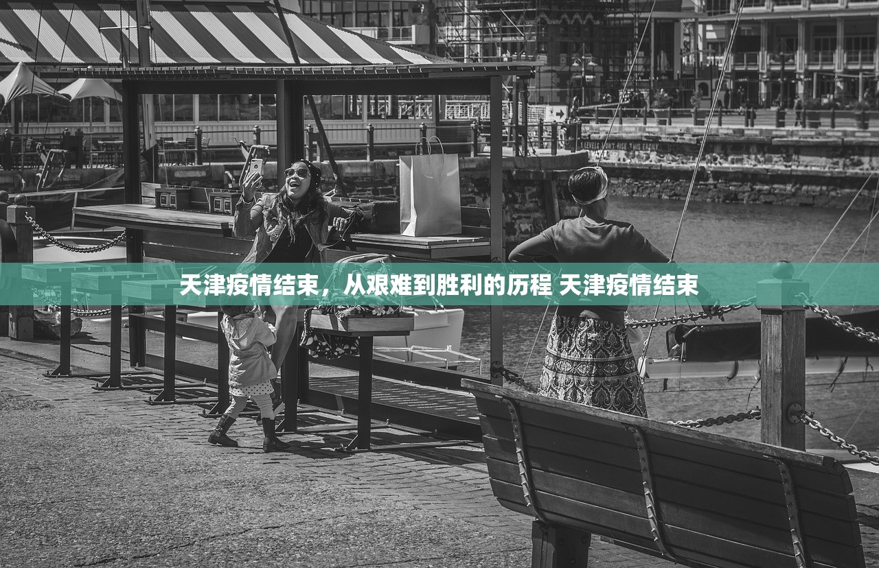 天津疫情结束，从艰难到胜利的历程 天津疫情结束