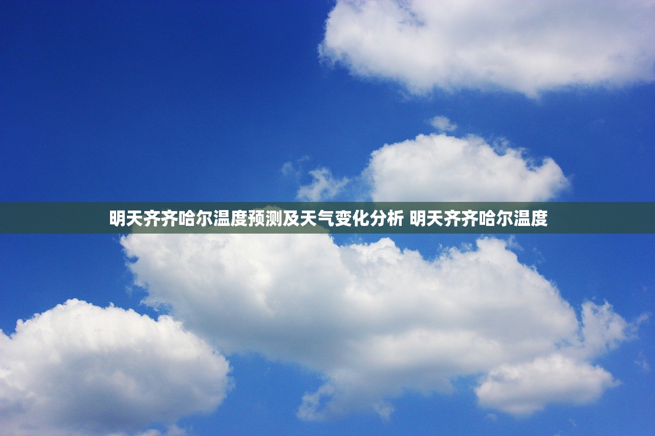 明天齐齐哈尔温度预测及天气变化分析 明天齐齐哈尔温度 明天齐齐哈尔温度预测及天气变化分析 明天齐齐哈尔温度