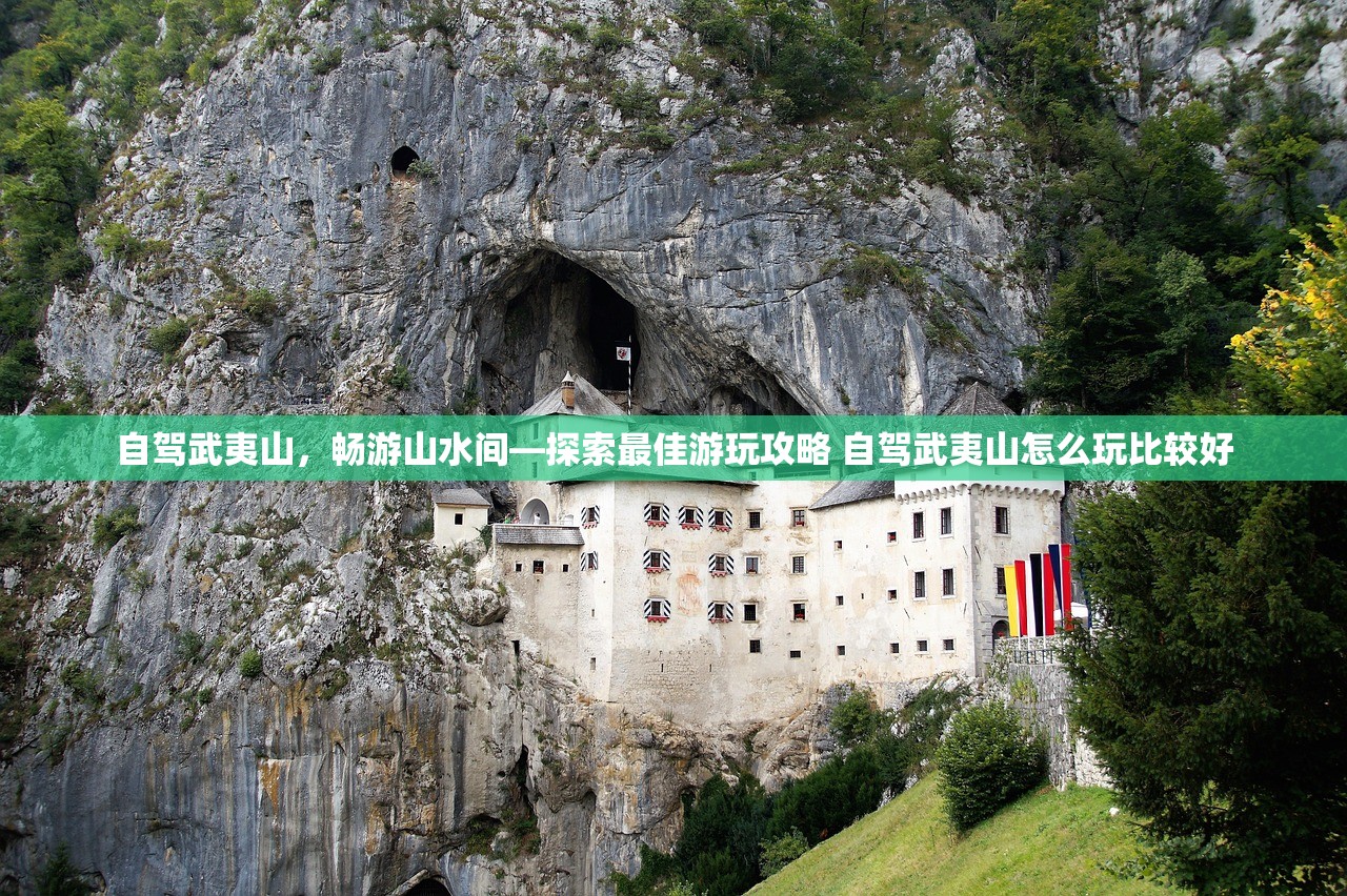 自驾武夷山，畅游山水间—探索最佳游玩攻略 自驾武夷山怎么玩比较好