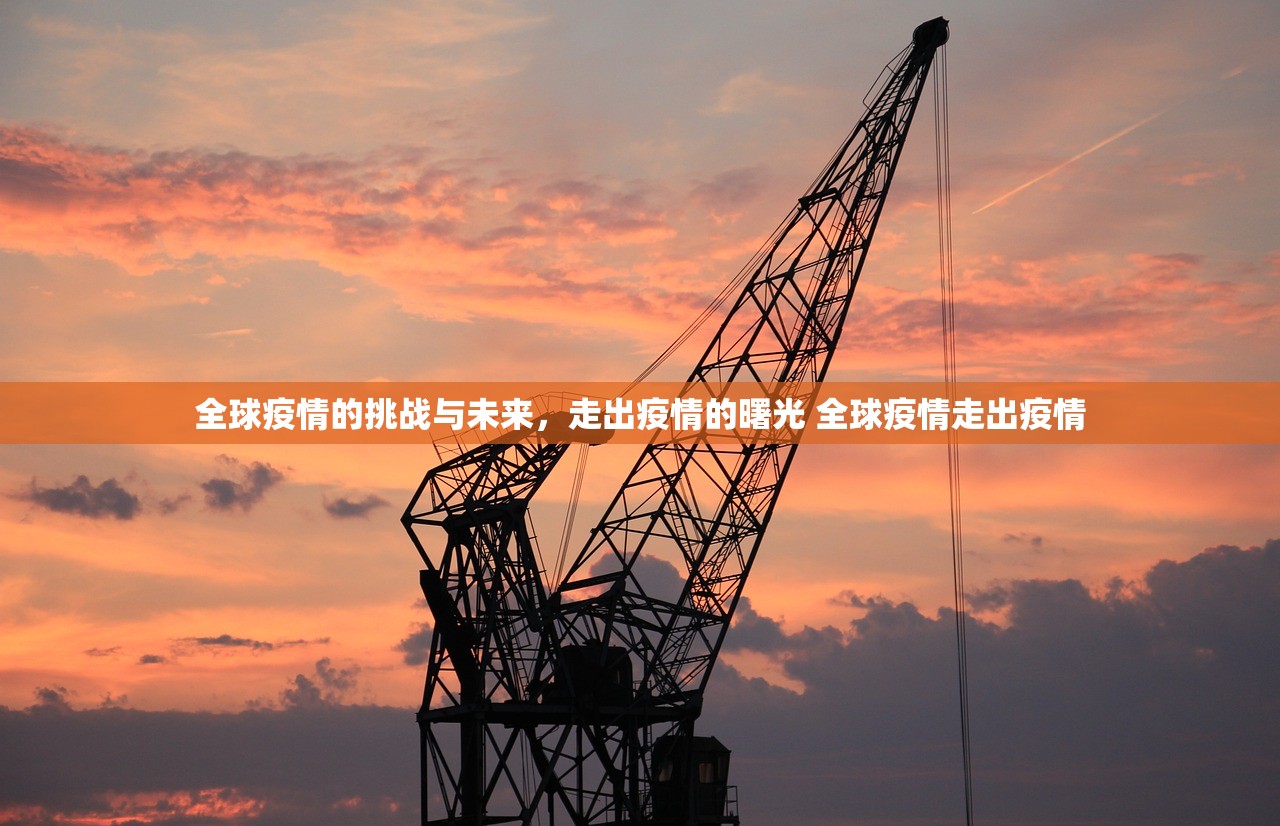 全球疫情的挑战与未来,走出疫情的曙光 全球疫情走出疫情 全球疫情的挑战与未来,走出疫情的曙光 全球疫情走出疫情