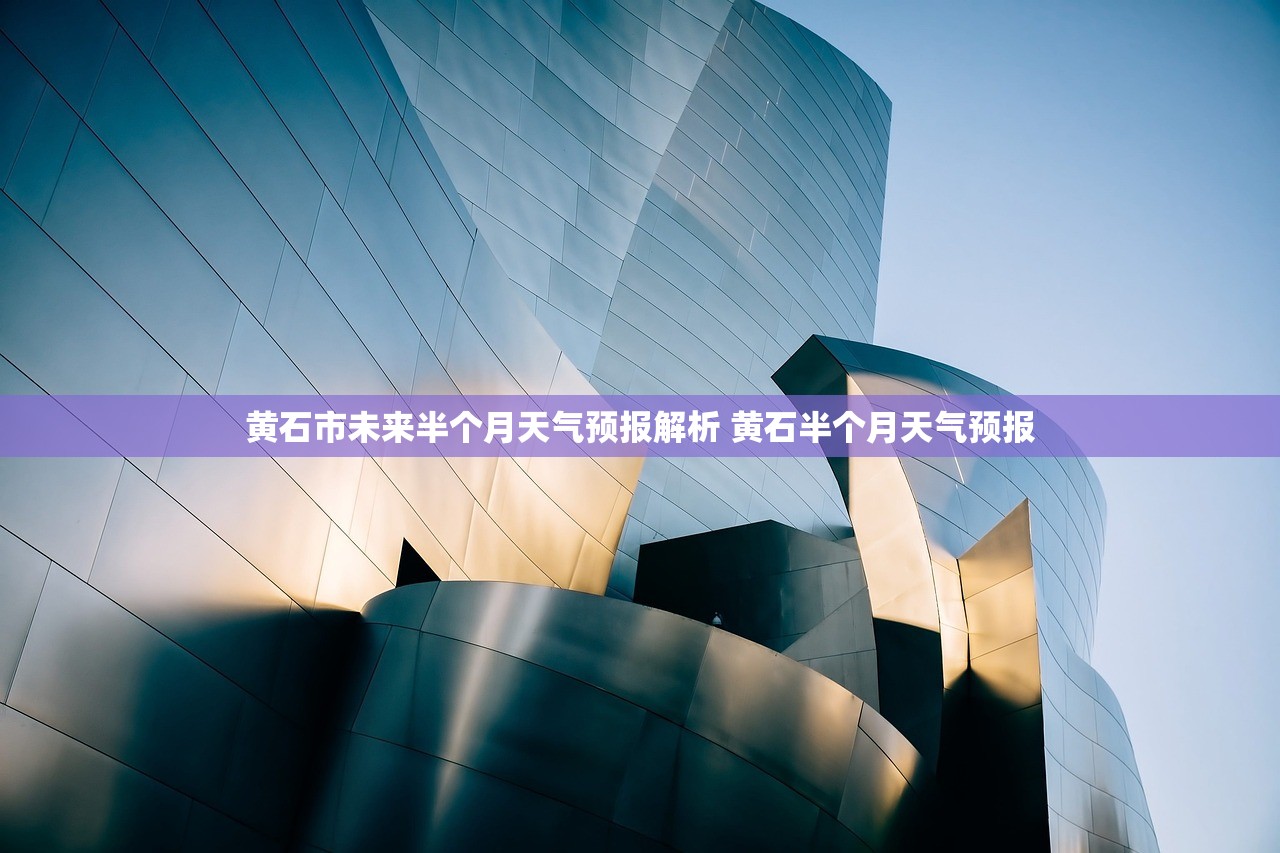 黄石市未来半个月天气预报解析 黄石半个月天气预报