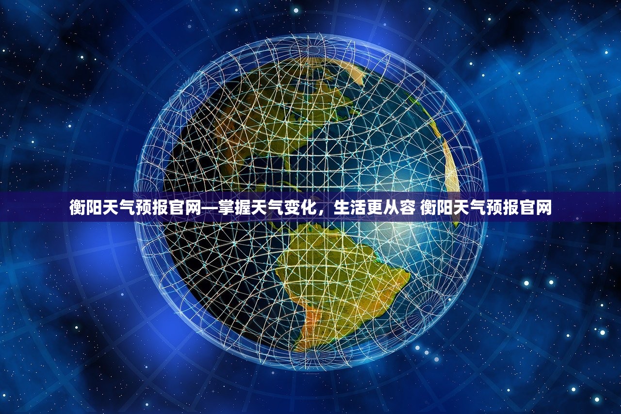 衡阳天气预报官网—掌握天气变化,生活更从容 衡阳天气预报官网 衡阳天气预报官网—掌握天气变化,生活更从容 衡阳天气预报官网