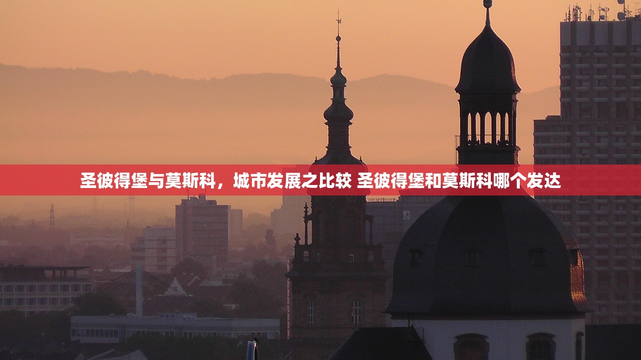 圣彼得堡与莫斯科，城市发展之比较 圣彼得堡和莫斯科哪个发达