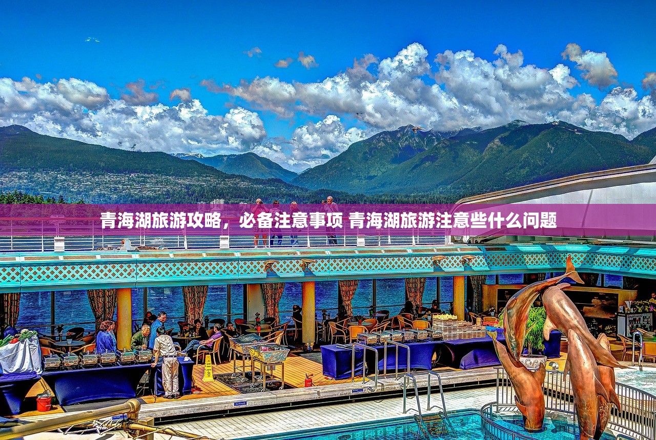 青海湖旅游攻略，必备注意事项 青海湖旅游注意些什么问题