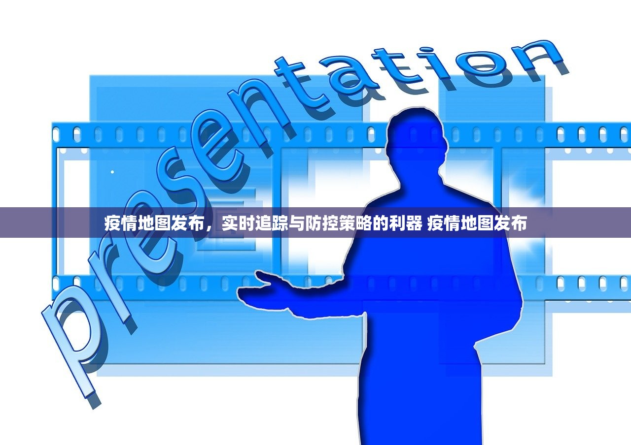 疫情地图发布，实时追踪与防控策略的利器 疫情地图发布
