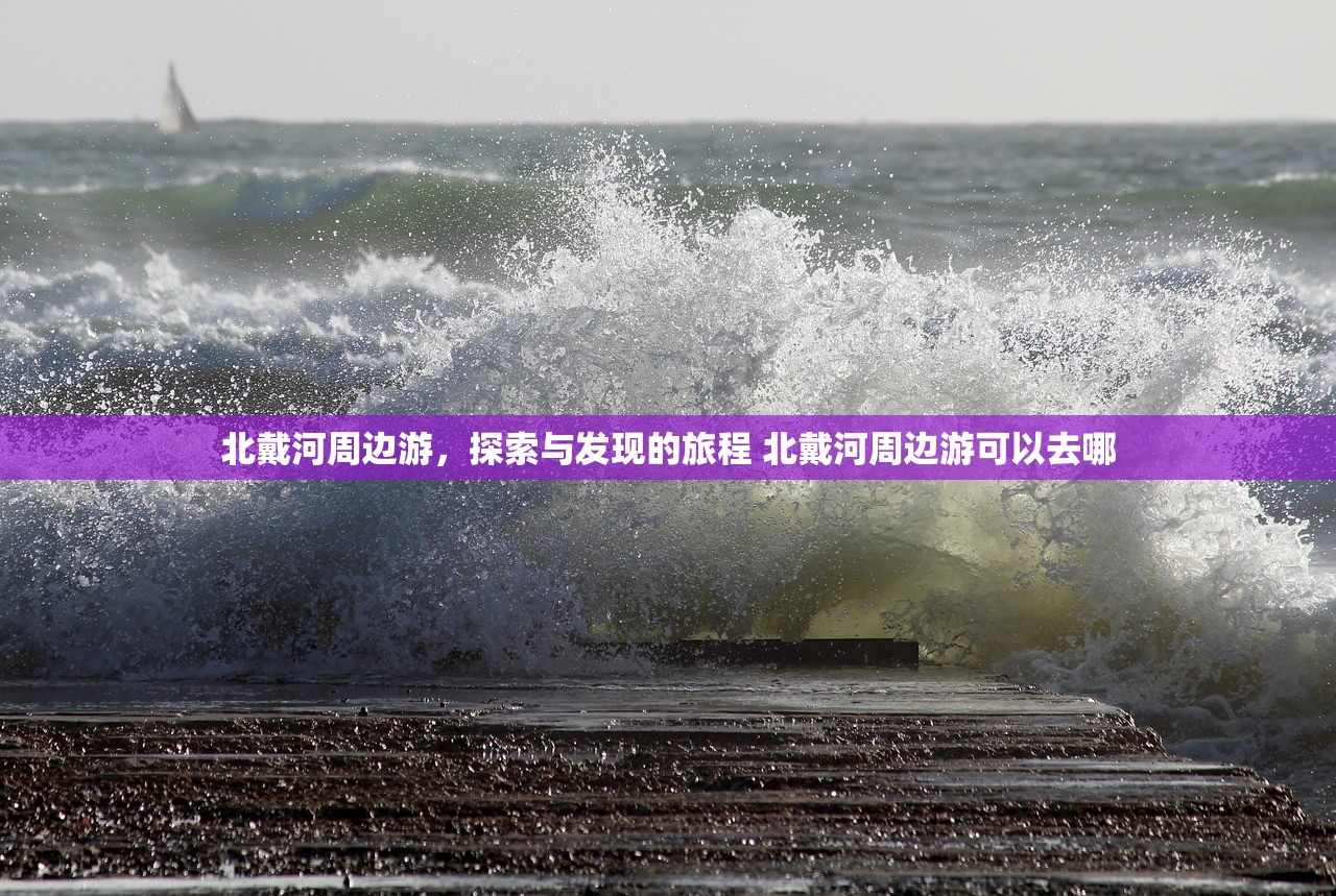 北戴河周边游，探索与发现的旅程 北戴河周边游可以去哪