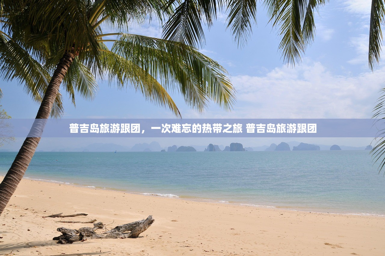 普吉岛旅游跟团，一次难忘的热带之旅 普吉岛旅游跟团