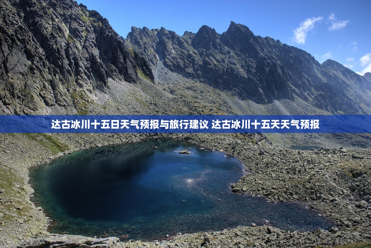 达古冰川十五日天气预报与旅行建议 达古冰川十五天天气预报 达古冰川十五日天气预报与旅行建议 达古冰川十五天天气预报