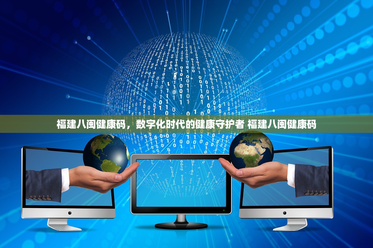 福建八闽健康码,数字化时代的健康守护者 福建八闽健康码 福建八闽健康码,数字化时代的健康守护者 福建八闽健康码